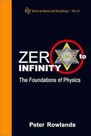 ZERO TO INFINITY: THE FOUNDATIONS OF PHYSICS (Series on Knots and Everything, 41)